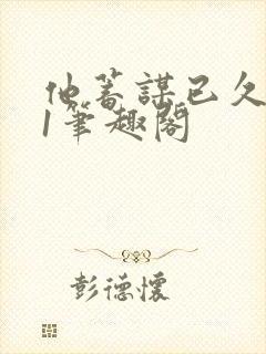 他蓄谋已久1v1笔趣阁