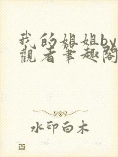 我的姐姐by旁观者笔趣阁免费阅读全文无弹窗