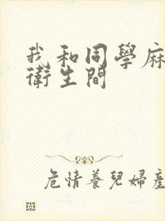 我和同学麻麻在卫生间