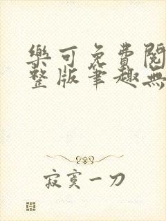 乐可免费阅读完整版笔趣无弹窗