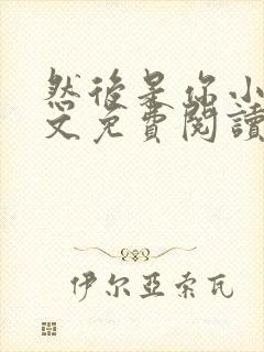 然后是你小说全文免费阅读