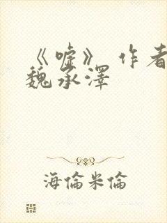 《嘘》 作者:魏承泽