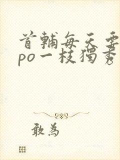 首辅每天要不够po一枝独秀