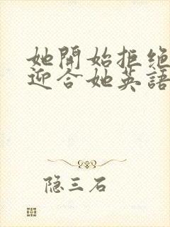 她开始拒绝慢迎迎合她英语