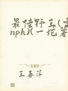 最佳野王(电竞nph)(一坨薯饼)_