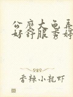 公么大龟弄得我好舒服秀婷视频