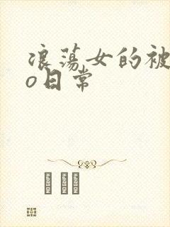 浪荡女的被cao日常