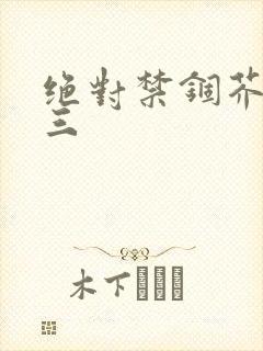 绝对禁锢芥末三三