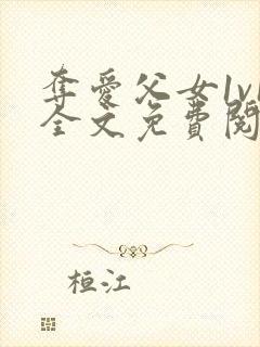 夺爱父女1v1全文免费阅读