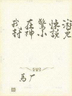 我在惊悚游戏里封神小说免费阅读