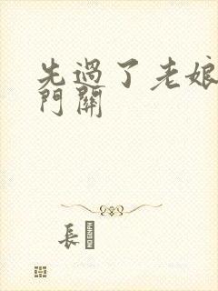 先过了老娘的玉门关