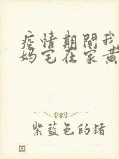 疫情期间我和我妈宅在家黄金屋