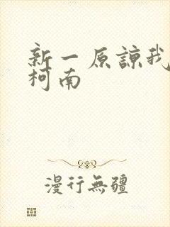 新一原谅我爱上柯南