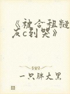 《被合租糙汉室友c到哭》