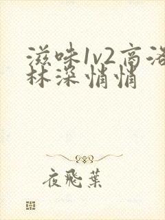 滋味1v2商洛林深悄悄