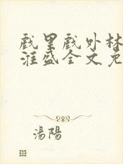 戏里戏外林栀季淮盛全文免费阅读笔趣阁