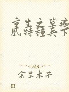 重生之草遍火凤凰特种兵下载