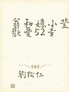 翁和媳小莹浴室欢爱52章
