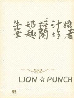 牛奶榨汁机po笔趣阁作者臣年