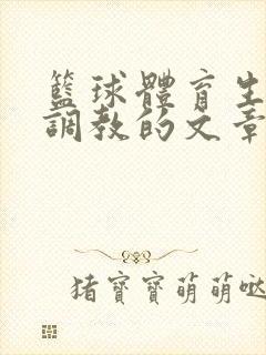 篮球体育生激荡调教的文章