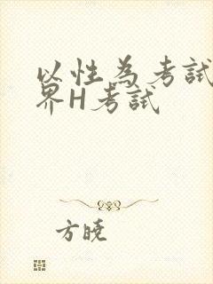 以性为考试的世界H考试