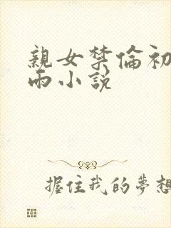 亲女禁伦初尝云雨小说