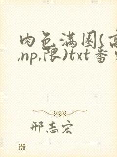 肉色满园(高h,np,限)txt番外篇