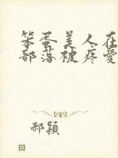 笨蛋美人在兽人部落被疼爱的日子