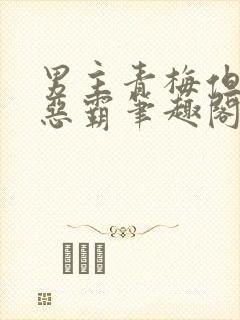 男主青梅但是个恶霸笔趣阁