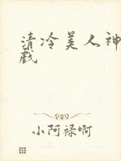 清冷美人神奇游戏