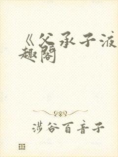 《父承子液》笔趣阁