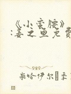 《小蛮腰》作者:姜之鱼免费阅读