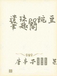 遗珠po豌豆荚笔趣阁