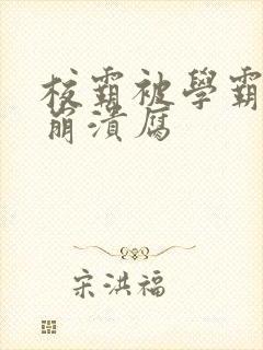 校霸被学霸玩到崩溃腐