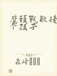 魔头战败后多了个孩子