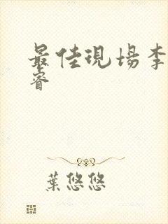 最佳现场李晟张睿