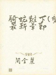 骑蛇难下(双)最新章节