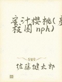 蜜汁樱桃(产乳 校园 nph)