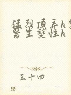 猛烈顶弄h禁欲医生双性h