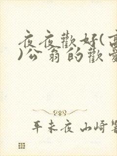 夜夜欢好(高h)公翁的欢爱h