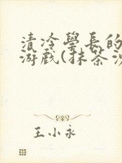 清冷学长的神奇游戏(抹茶沙冰)