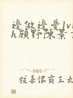 边做边爱1v1h顾野陈景书