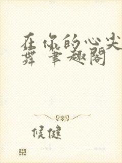 在你的心尖上起舞 笔趣阁