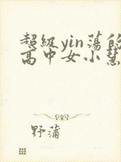 超级yin荡的高中女小慧