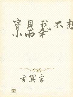 宝贝 我不想带小雨伞