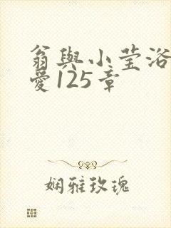 翁与小莹浴室欢爱125章