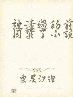被渣过的前男友囚禁了小说免费读