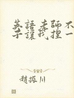 英语老师不戴罩子让我捏一节课的