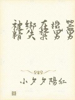 被绑在机器上榨精失禁男男