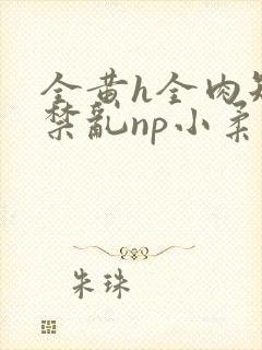 全黄h全肉短篇禁乱np小柔